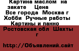 Картина маслом “на закате“ › Цена ­ 1 500 - Все города, Москва г. Хобби. Ручные работы » Картины и панно   . Ростовская обл.,Шахты г.